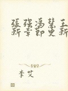 张强冯慧王明最新章节更新列表