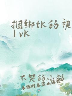 捆绑tk的视频 | vk