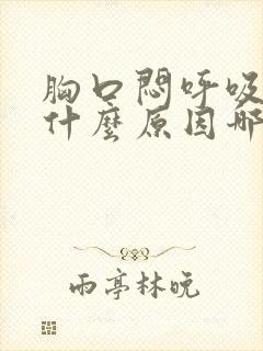 胸口闷呼吸不畅什么原因哪些因素