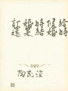 订婚时候给彩礼还是结婚时候给彩礼