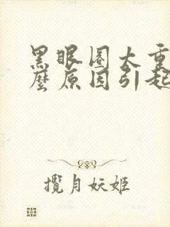 黑眼圈太重是什么原因引起的