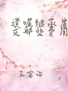 遗嘱继承房产要交哪些费用