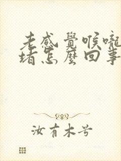 老感觉喉咙有点堵怎么回事