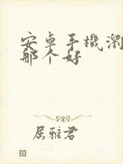 安卓手机浏览器那个好