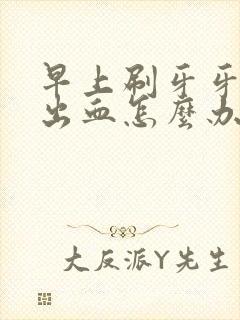 早上刷牙牙龈老出血怎么办