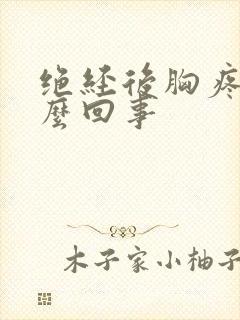 绝经后胸疼是怎么回事