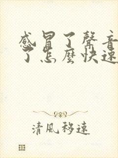 感冒了声音嘶哑了怎么快速恢复