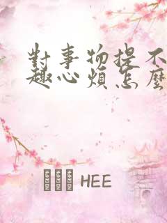 对事物提不起兴趣心烦怎么回事