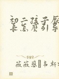 初二孩子厌学家长怎么引导