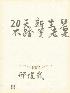 20天新生儿睡不踏实老是哼哼唧唧