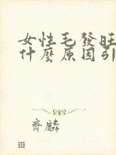 女性毛发旺盛是什么原因引起的