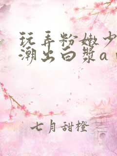 玩弄粉嫩少妇高潮出白浆aⅴ