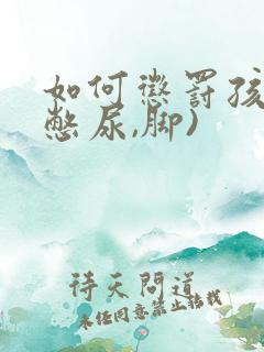 如何惩罚孩子(憋尿,脚)