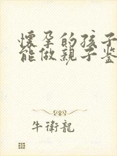 怀孕的孩子能不能做亲子鉴定