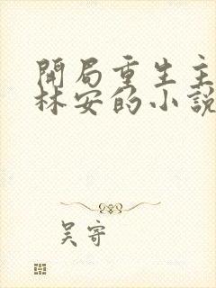 开局重生主角叫林安的小说