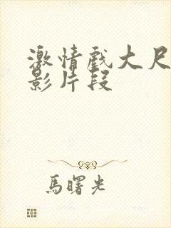 激情戏大尺度电影片段