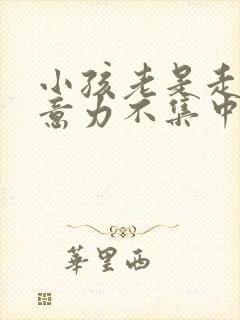 小孩老是走神注意力不集中