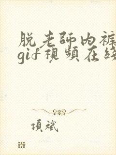 脱老师内裤进入gif视频在线观看