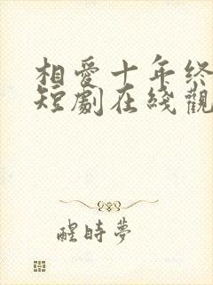 相爱十年终成空短剧在线观看全集