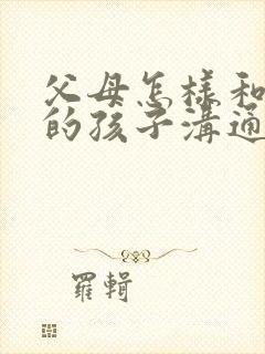 父母怎样和抑郁的孩子沟通