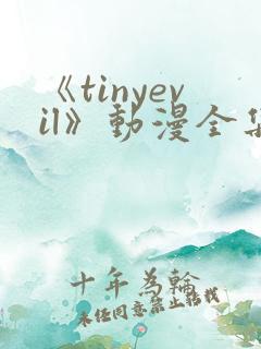 《tinyevil》动漫全集免费观看高清
