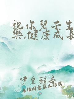 祝你儿子生日快乐,健康成长