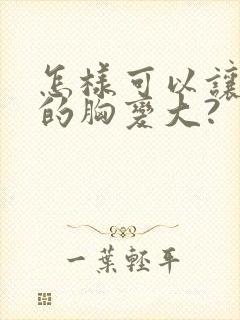 怎样可以让女人的胸变大?