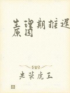 生理期推迟五天原因