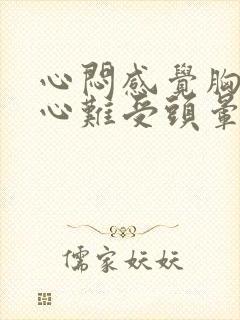 心闷感觉胸口堵心难受头晕