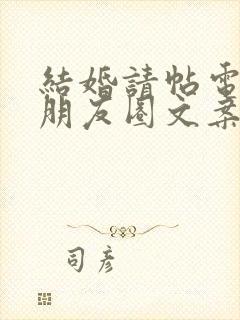 结婚请帖电子版朋友圈文案