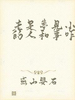 老是梦见小时候的人和事咋回事