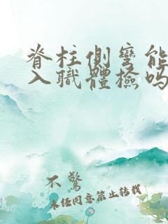 脊柱侧弯能通过入职体检吗