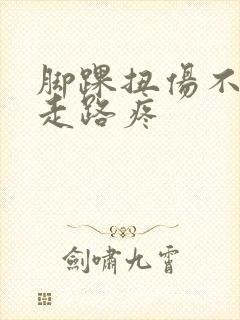 脚踝扭伤不肿但走路疼