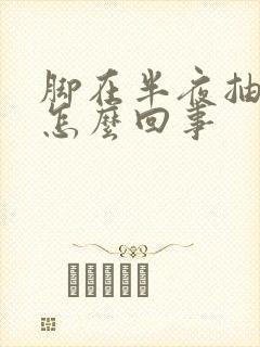 脚在半夜抽筋是怎么回事