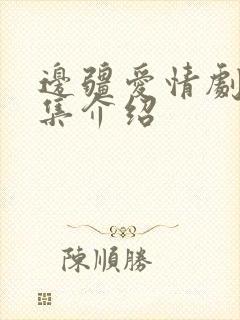 边疆爱情剧情分集介绍