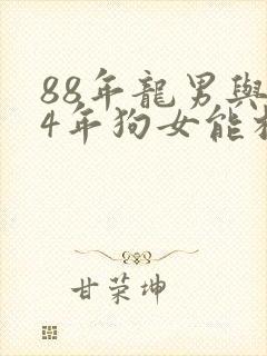 88年龙男与94年狗女能相配吗