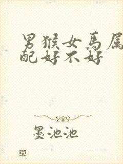 男猴女马属相婚配好不好