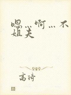 嗯…啊…不要…姐夫