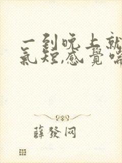 一到晚上就胸闷气短,感觉喘不上气什么原因