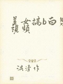 美女搞b白浆流视频