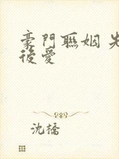 豪门联姻 先婚后爱