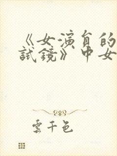 《女演员的性格试镜》中女主是谁