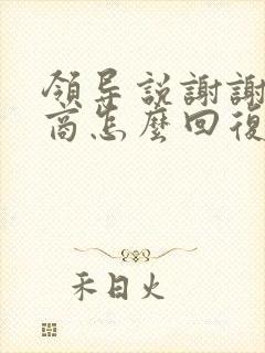 领导说谢谢高情商怎么回复