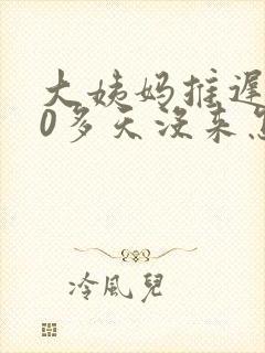 大姨妈推迟了20多天没来怎么回事