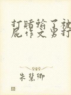 打赌输了被打屁屁作文男打女