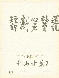 短剧心动还请告诉我免费观看全集高清