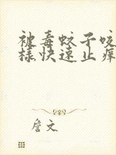 被毒蚊子咬了怎样快速止痒