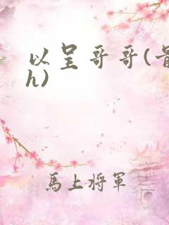 以呈哥哥(骨科h)