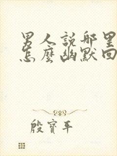 男人说哪里都想怎么幽默回复