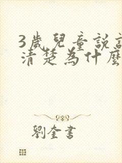 3岁儿童说话不清楚为什么